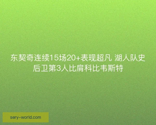 东契奇连续15场20+表现超凡 湖人队史后卫第3人比肩科比韦斯特 东契奇连续15场20+表现超凡 湖人队史后卫第3人比肩科比韦斯特