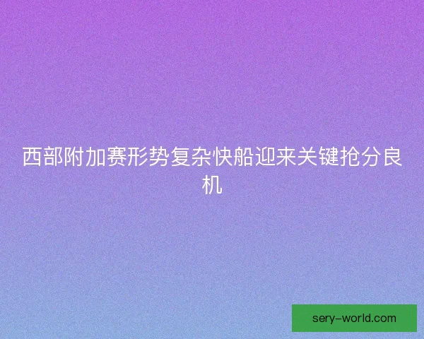 西部附加赛形势复杂快船迎来关键抢分良机