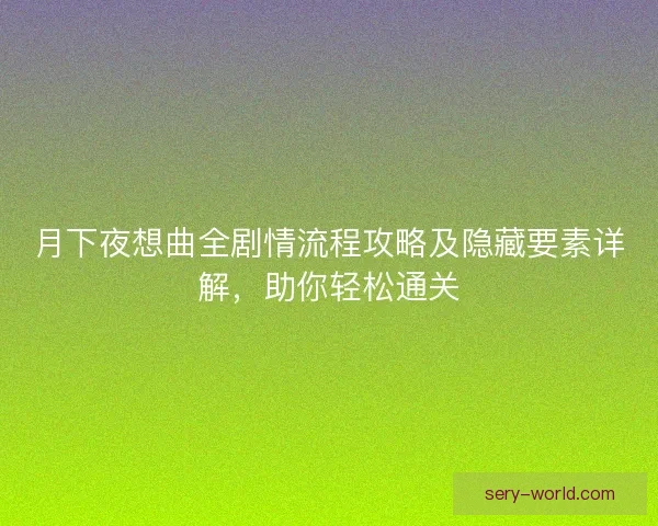 月下夜想曲全剧情流程攻略及隐藏要素详解，助你轻松通关