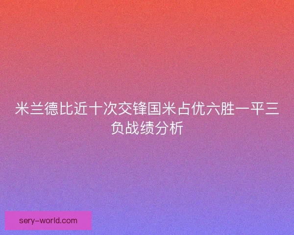 米兰德比近十次交锋国米占优六胜一平三负战绩分析