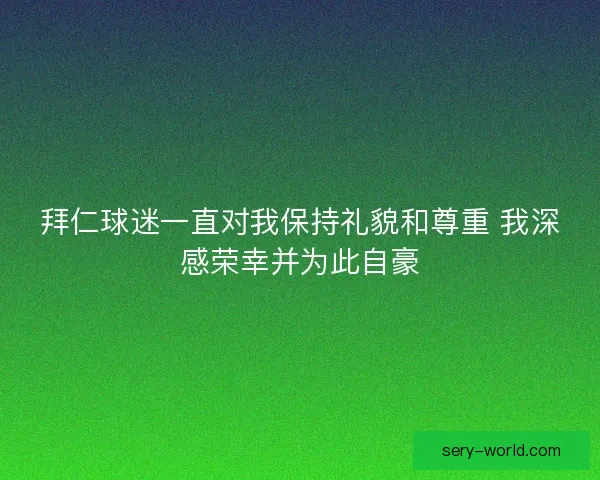 拜仁球迷一直对我保持礼貌和尊重 我深感荣幸并为此自豪