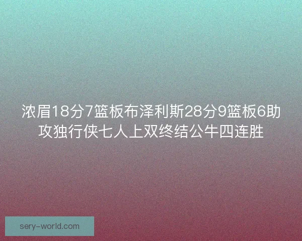 浓眉18分7篮板布泽利斯28分9篮板6助攻独行侠七人上双终结公牛四连胜