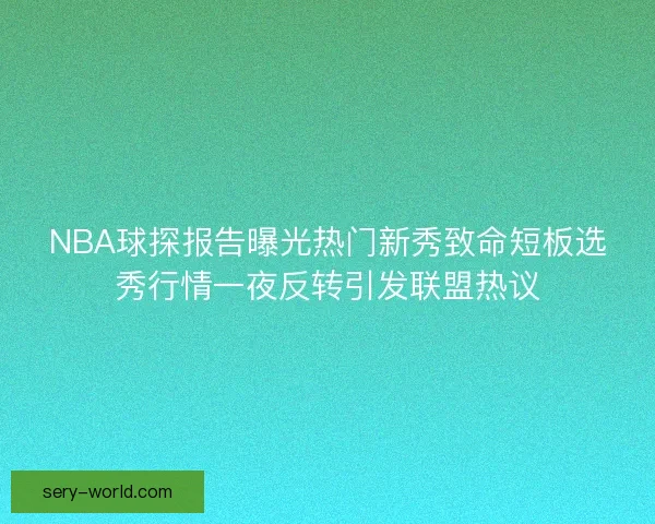 NBA球探报告曝光热门新秀致命短板选秀行情一夜反转引发联盟热议